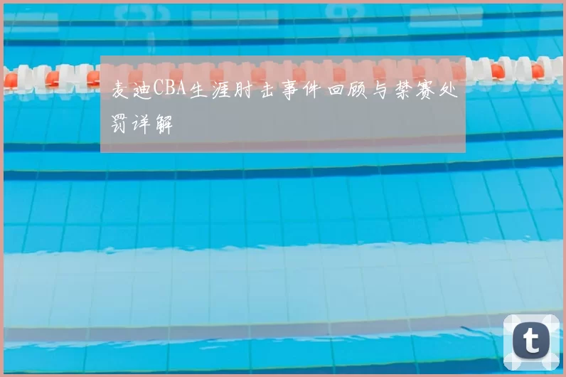 麦迪CBA生涯肘击事件回顾与禁赛处罚详解