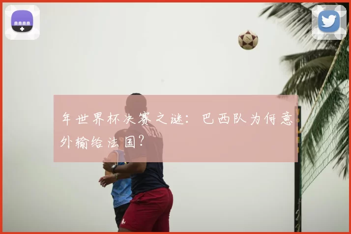 年世界杯决赛之谜:巴西队为何意外输给法国?