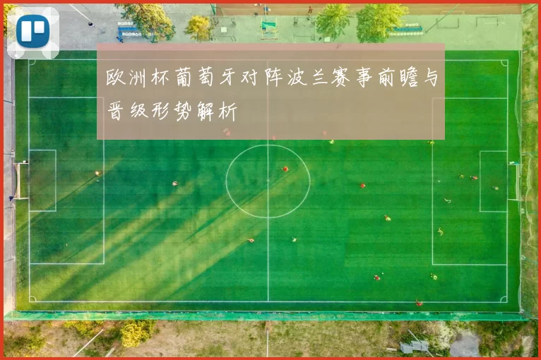 欧洲杯葡萄牙对阵波兰赛事前瞻与晋级形势解析