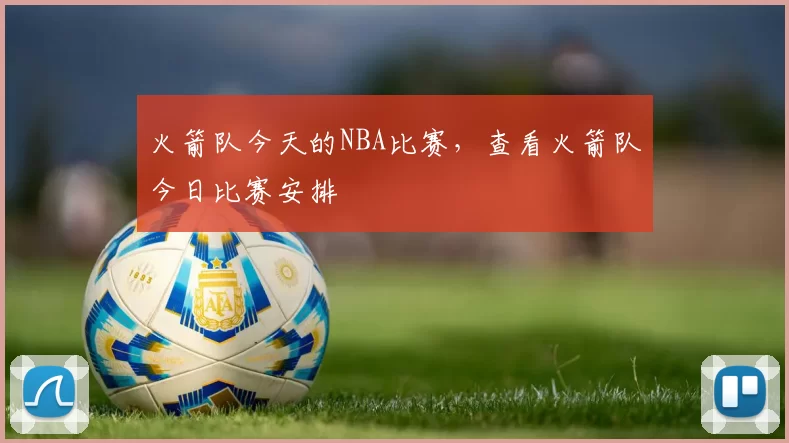 火箭队今天的NBA比赛，查看火箭队今日比赛安排