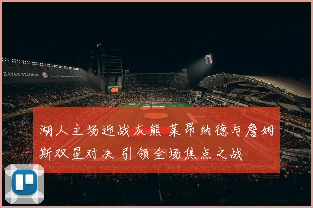 湖人主场迎战灰熊 莱昂纳德与詹姆斯双星对决 引领全场焦点之战