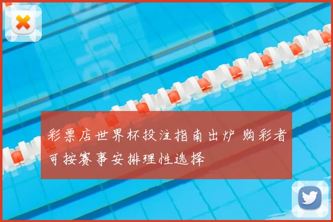彩票店世界杯投注指南出炉 购彩者可按赛事安排理性选择