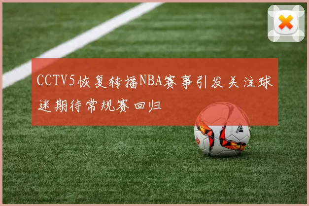 CCTV5恢复转播NBA赛事引发关注球迷期待常规赛回归