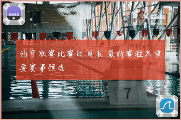 西甲联赛比赛时间表 最新赛程及重要赛事预告