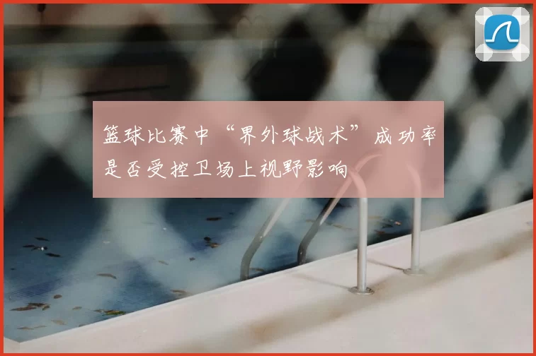 篮球比赛中“界外球战术”成功率是否受控卫场上视野影响