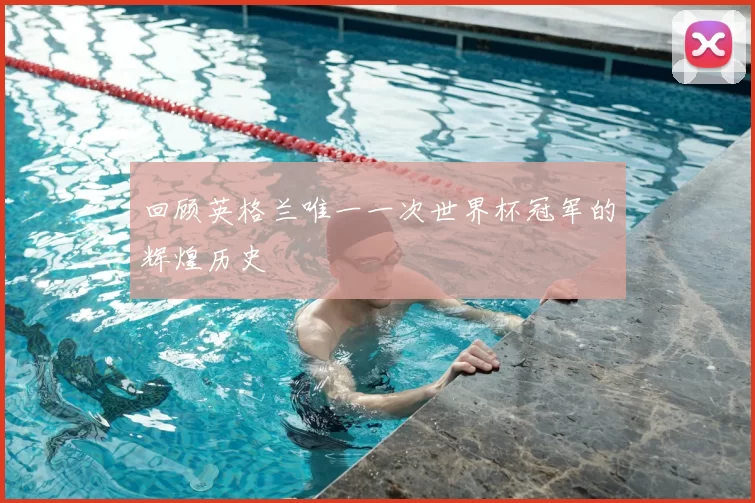 回顾英格兰唯一一次世界杯冠军的辉煌历史