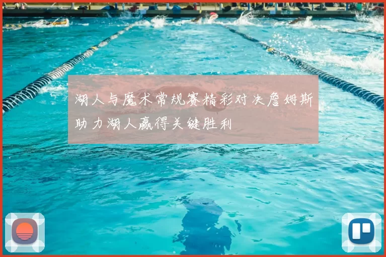 湖人与魔术常规赛精彩对决詹姆斯助力湖人赢得关键胜利