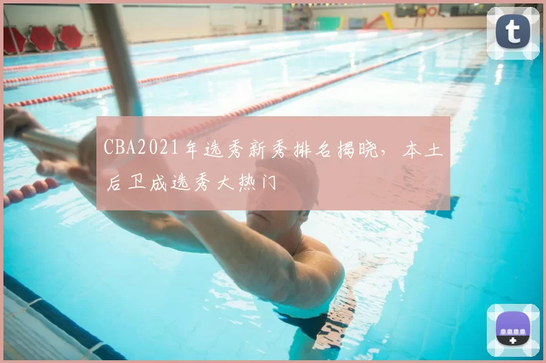 CBA2021年选秀新秀排名揭晓，本土后卫成选秀大热门