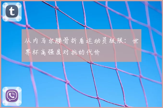 从内马尔腰骨折看运动员极限：世界杯高强度对抗的代价