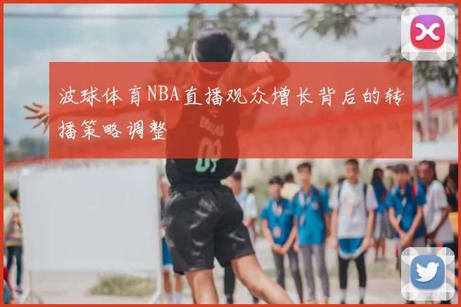 波球体育NBA直播观众增长背后的转播策略调整