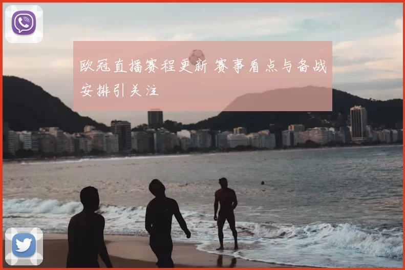 欧冠直播赛程更新 赛事看点与备战安排引关注