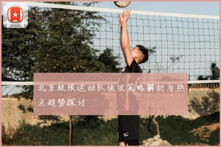 北京极限运动队快攻策略解析与热点趋势探讨
