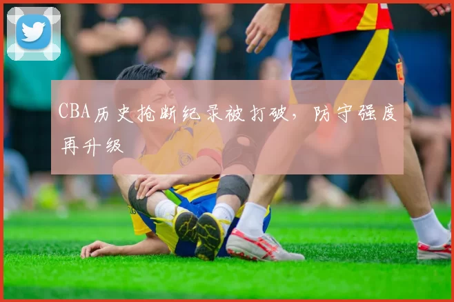 CBA历史抢断纪录被打破,防守强度再升级