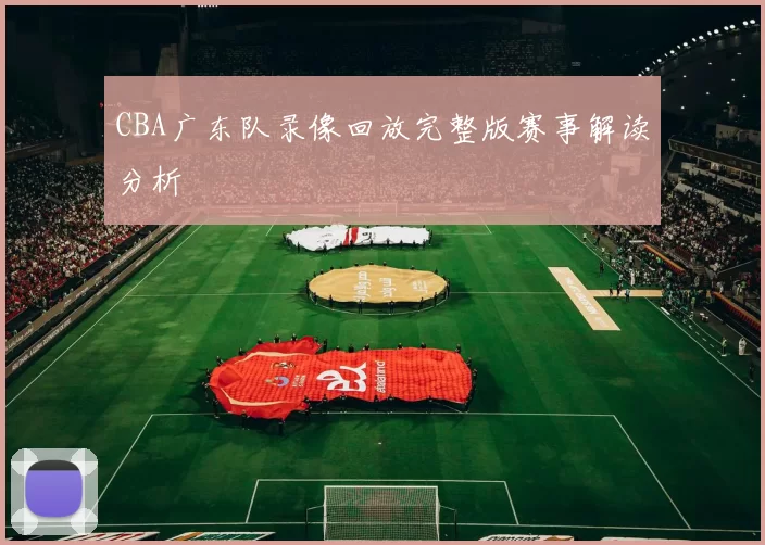 CBA广东队录像回放完整版赛事解读分析