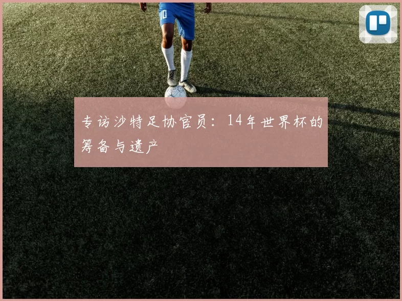 专访沙特足协官员:14年世界杯的筹备与遗产