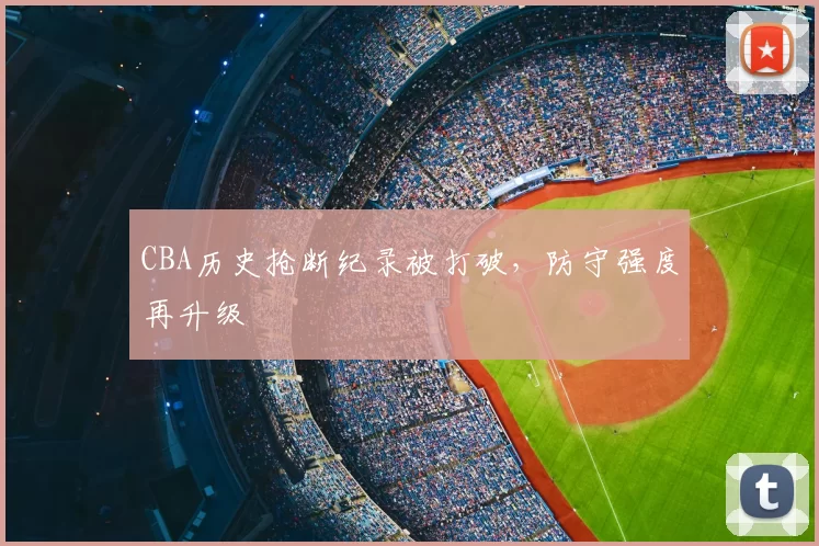CBA历史抢断纪录被打破,防守强度再升级