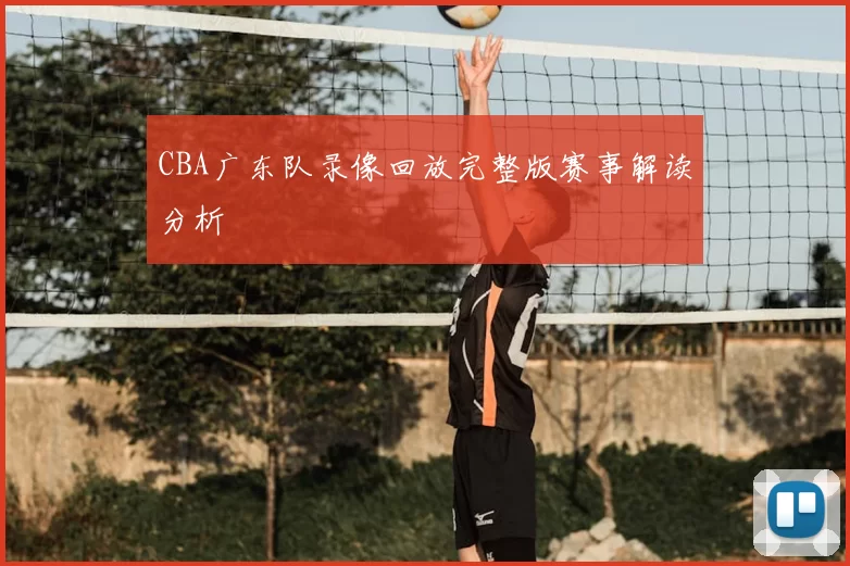 CBA广东队录像回放完整版赛事解读分析
