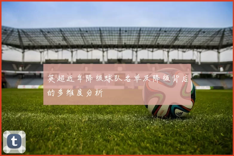 英超近年降级球队名单及降级背后的多维度分析