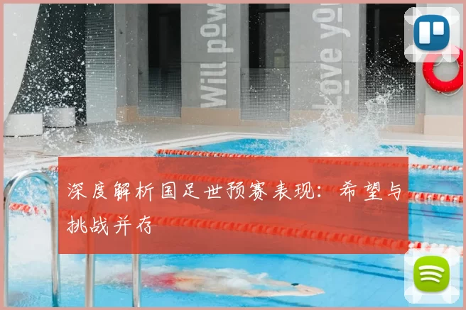 深度解析国足世预赛表现：希望与挑战并存