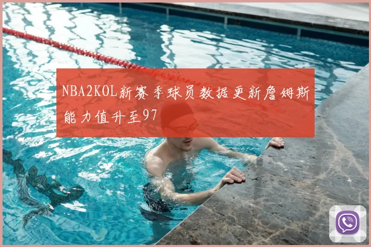 NBA2KOL新赛季球员数据更新詹姆斯能力值升至97