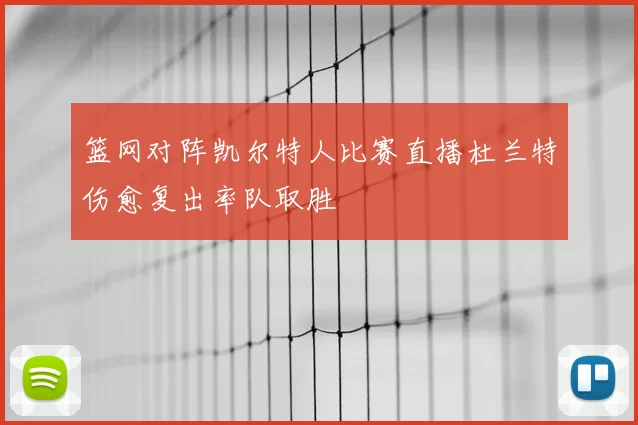 篮网对阵凯尔特人比赛直播杜兰特伤愈复出率队取胜