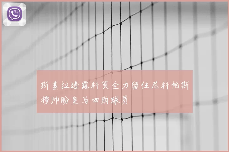 斯基拉透露科莫全力留住尼科帕斯穆帅盼皇马回购球员