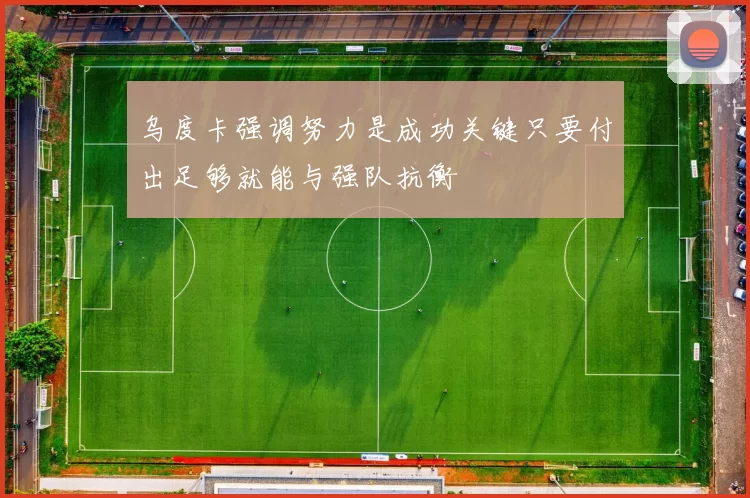 乌度卡强调努力是成功关键只要付出足够就能与强队抗衡