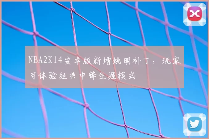 NBA2K14安卓版新增姚明补丁，玩家可体验经典中锋生涯模式