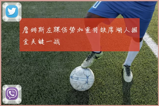 詹姆斯左踝伤势加重将缺席湖人掘金关键一战