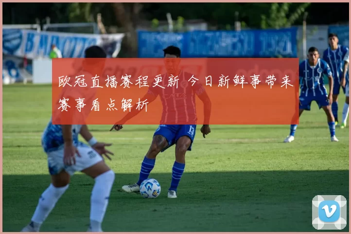欧冠直播赛程更新 今日新鲜事带来赛事看点解析