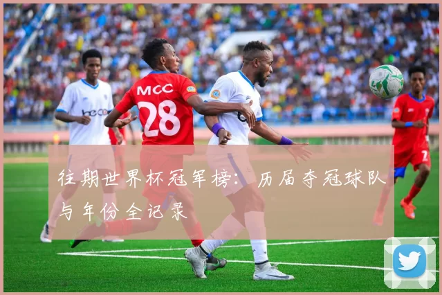 往期世界杯冠军榜:历届夺冠球队与年份全记录
