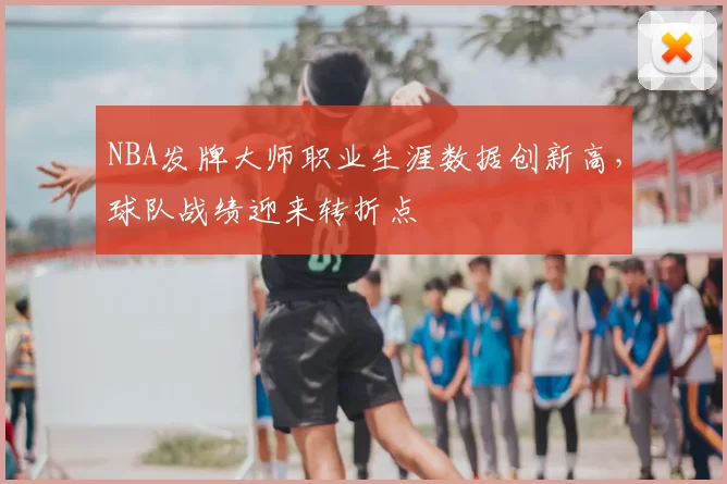 NBA发牌大师职业生涯数据创新高，球队战绩迎来转折点