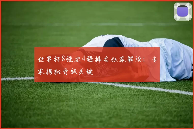 世界杯8强进4强排名独家解读：专家揭秘晋级关键