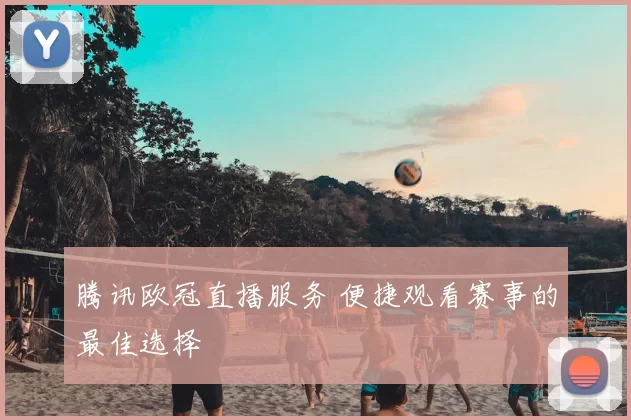 腾讯欧冠直播服务 便捷观看赛事的最佳选择