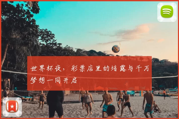 世界杯夜，彩票店里的培露与千万梦想一同开启