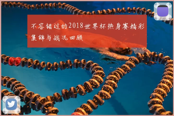 不容错过的2018世界杯热身赛精彩集锦与战况回顾