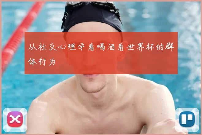 从社交心理学看喝酒看世界杯的群体行为