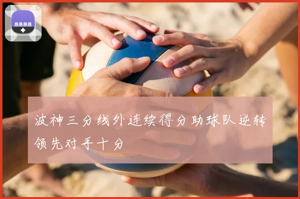 波神三分线外连续得分助球队逆转领先对手十分