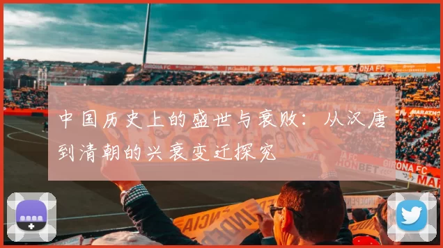 中国历史上的盛世与衰败:从汉唐到清朝的兴衰变迁探究