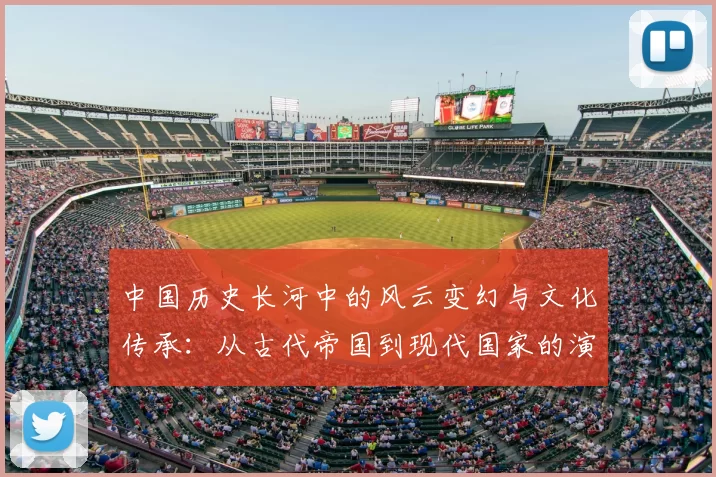 中国历史长河中的风云变幻与文化传承：从古代帝国到现代国家的演变与影响