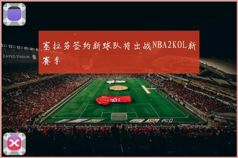 塞拉芬签约新球队将出战NBA2KOL新赛季