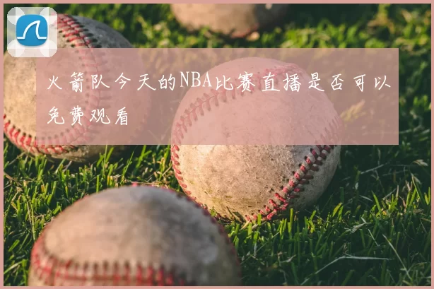 火箭队今天的NBA比赛直播是否可以免费观看