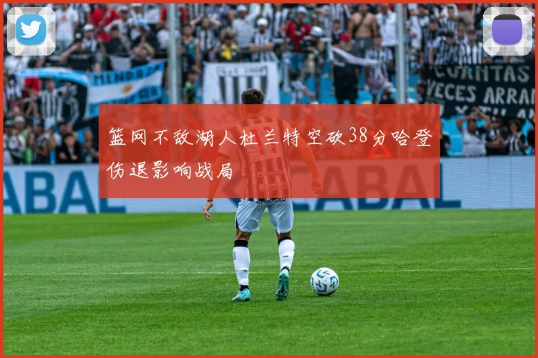 篮网不敌湖人杜兰特空砍38分哈登伤退影响战局
