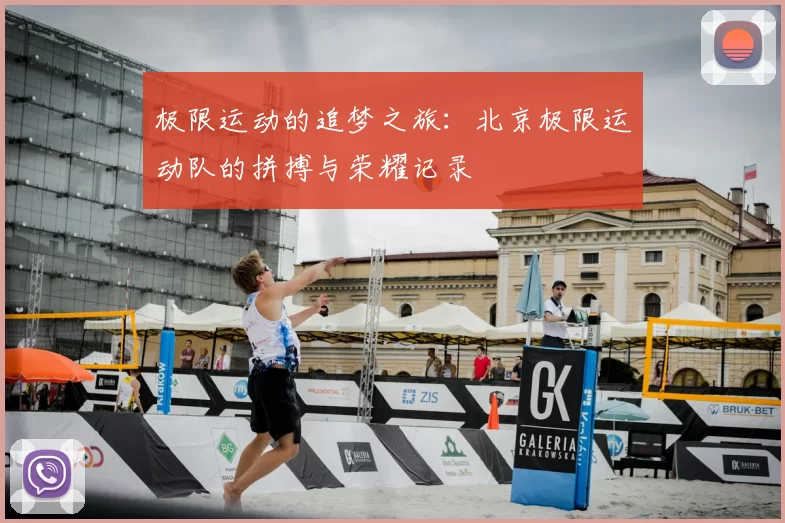 极限运动的追梦之旅:北京极限运动队的拼搏与荣耀记录