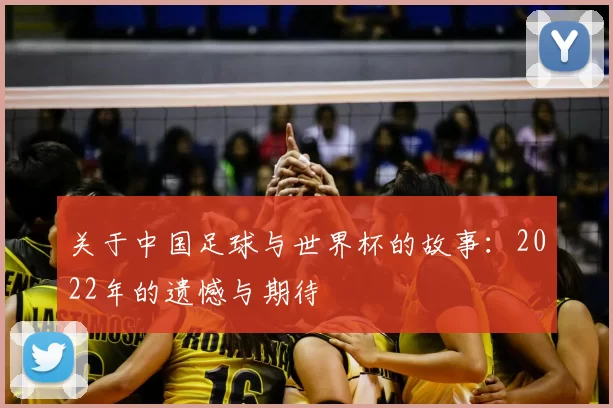 关于中国足球与世界杯的故事：2022年的遗憾与期待
