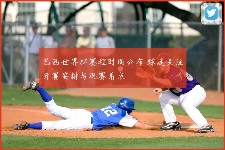 巴西世界杯赛程时间公布 球迷关注开赛安排与观赛看点