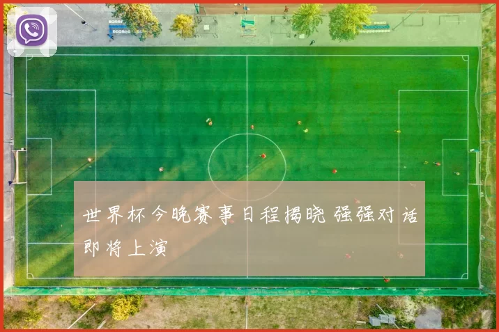 世界杯今晚赛事日程揭晓 强强对话即将上演