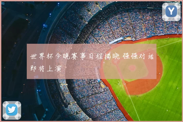 世界杯今晚赛事日程揭晓 强强对话即将上演