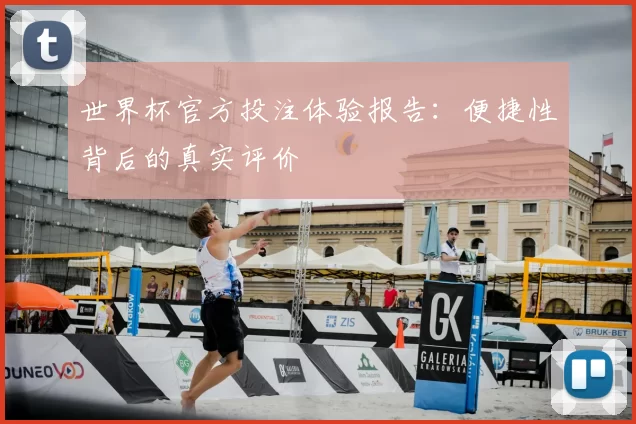 世界杯官方投注体验报告:便捷性背后的真实评价