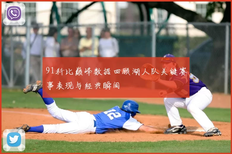 91科比巅峰数据回顾湖人队关键赛事表现与经典瞬间
